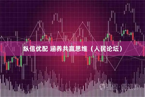 纵信优配 涵养共赢思维（人民论坛）