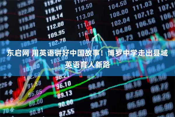 东启网 用英语讲好中国故事！博罗中学走出县域英语育人新路